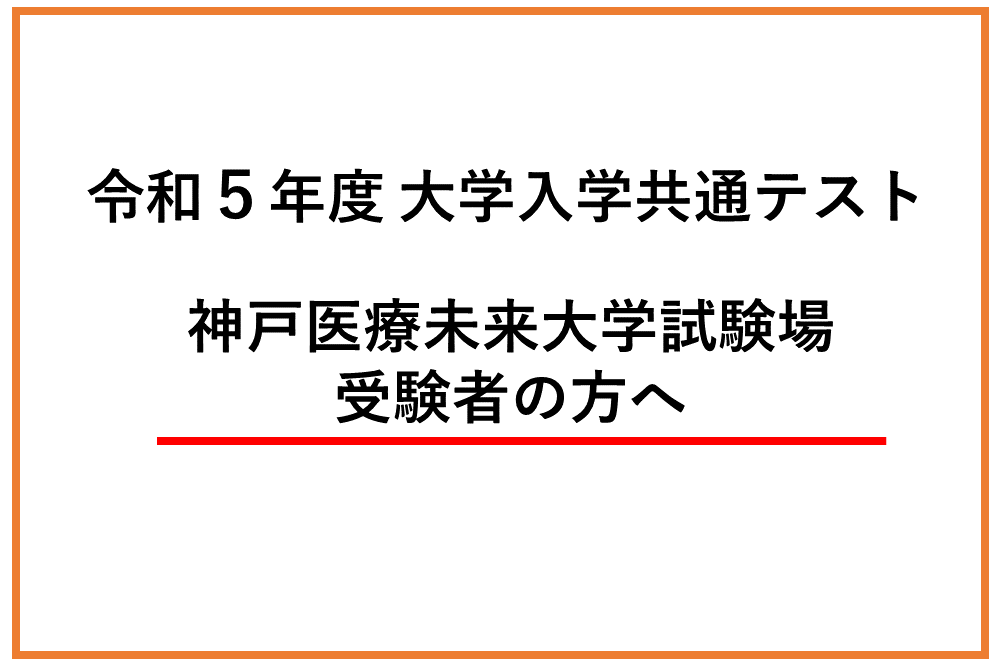 令和5年度大学共通テスト 神戸医療未来大学試験場 受験者の方へ