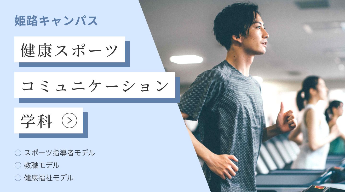 姫路キャンパス 健康スポーツコミュニケーション学科 ・スポーツ指導者モデル ・教職モデル ・健康福祉モデル