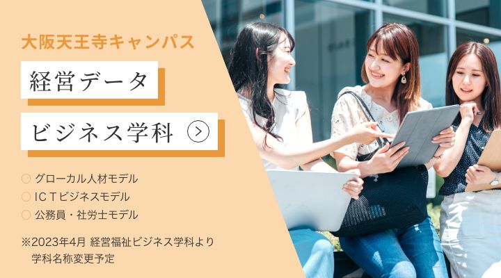 大阪天王寺キャンパス 経営福祉ビジネス学科 ・グローカル人材モデル ・ICTビジネスモデル ・公務員・社労士モデル